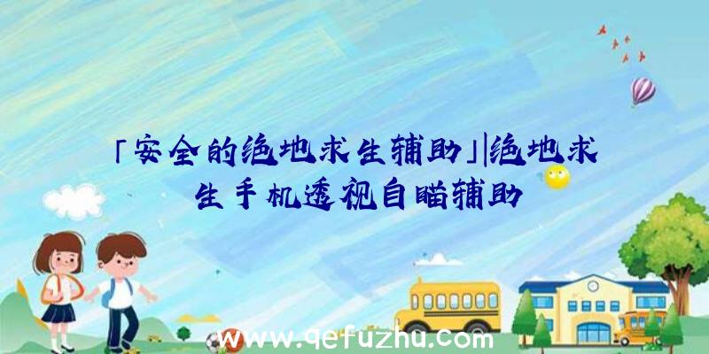 「安全的绝地求生辅助」|绝地求生手机透视自瞄辅助